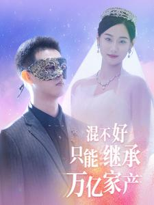 混不好只能继承万亿家产（98集）全集我都看完了