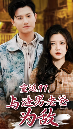 重返97，成为渣男老爸死对头（重返97，与渣男老爸为敌）看精彩短剧