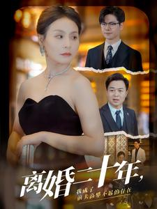 离婚二十年，我成了前夫高攀不起的存在（86集）超甜短剧抢先看