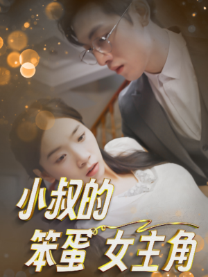 小叔的笨蛋女主角（40集）短剧全集更精彩