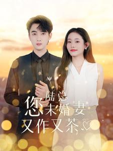 陆总您未婚妻又作又茶（100集）好看上头的短剧