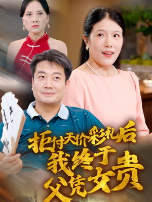 拒付天价彩礼后我终于父凭女贵（50集）短剧片段分享