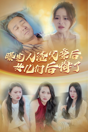曝光人渣父亲后，女儿们后悔了（40集）精彩的短剧