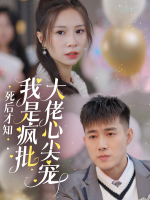 死后才知我是疯批大佬心尖宠（66集）短剧后续更精彩