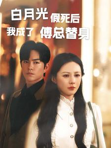 白月光假死后我成了傅总替身（60集）热门短剧分享