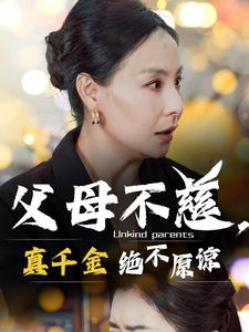 父母不慈，真千金绝不原谅（67集）好看上头的短剧