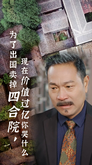 为了出国卖掉四合院，现在价值过亿你哭什么（30集）这部短剧我爱了
