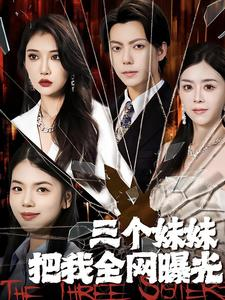 三个妹妹把我全网曝光（100集）精彩短剧分享。