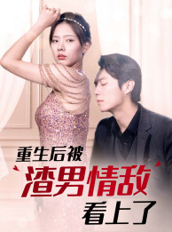 重生后被渣男情敌看上了（97集）短剧看全集
