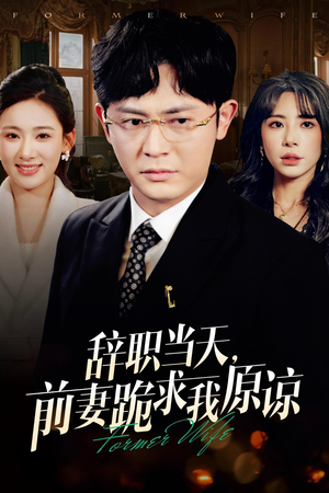辞职当天，前妻哭着求我原谅（23集）好看上头的短剧
