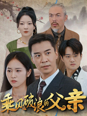 乘风破浪的父亲（73集）精彩短剧上线