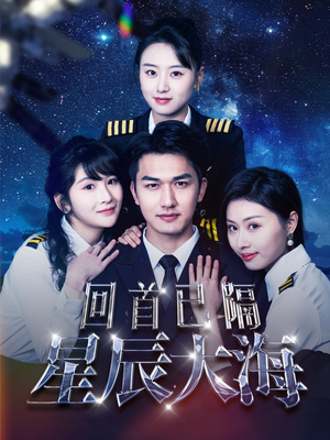 回首已隔星辰大海（55集）精彩短剧抢先看