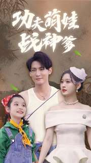 功夫萌娃战神爹（100集）短剧中追到爽