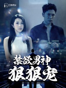 禁欲男神狠狠宠（100集）深深爱上这部剧