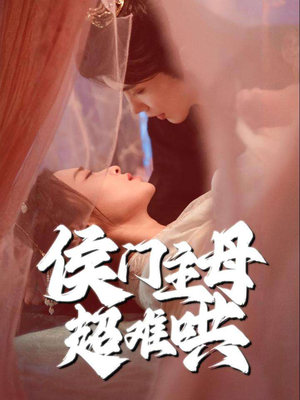 侯门主母超难哄（40集）全网短剧抢先看
