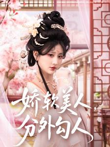娇软美人，分外勾人（81集） 每日分享短剧