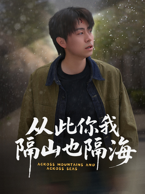 从此你我隔山也隔海（75集） 原创精彩短剧