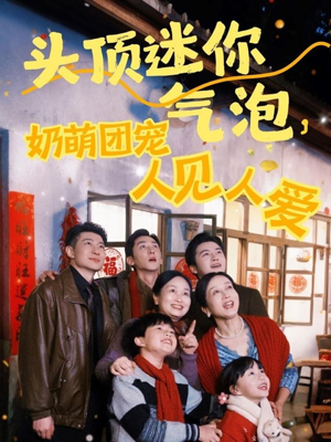 头顶迷你气泡，奶萌团宠人见人爱（99集）免费全集短剧