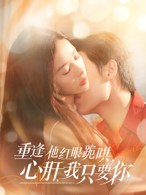 重逢他红眼跪哄，心肝，我只要你（84集）火热短剧抢先看