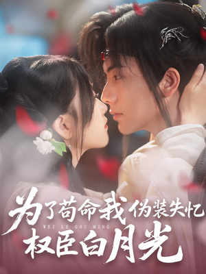 为了苟命我伪装失忆权臣白月光（74集）热播短剧来袭