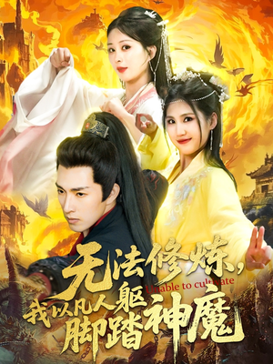 无法修炼我以凡人躯脚踏神魔（114集）免费短剧合集