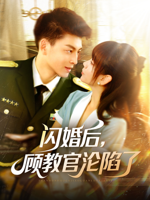 闪婚后，顾教官沦陷了（114集）精彩短剧合集
