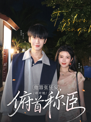 他嚣张狂妄，却对她俯首称臣（71集）短剧演员排行榜
