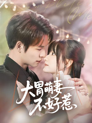 大胃萌妻不好惹（60集）独家短剧免费看