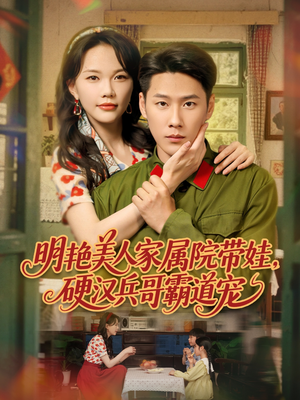 明艳美人家属院带娃，硬汉兵哥霸道宠（83集）短剧更新抢先看
