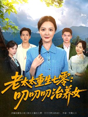 老太太重生七零叨叨叨治养女（81集）热门短剧来袭