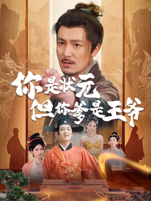 你是状元但你爹是王爷（62集）爆火短剧抢先看