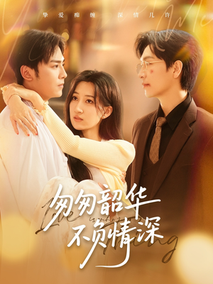 匆匆韶华不负情深（61集）精彩不断免费看