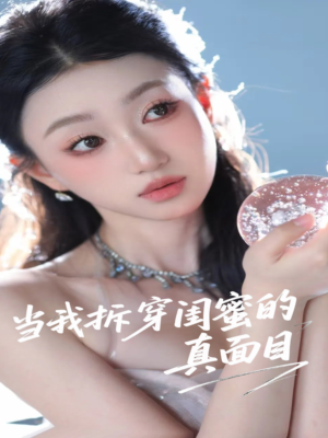 当我拆穿闺蜜的真面目（60集）女主角是谁