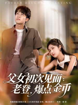 父女初次见面：老登，爆点金币（82集）红果短剧免费看
