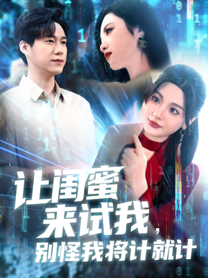 让闺蜜来试我，别怪我将计就计（117集）短剧演员排行榜