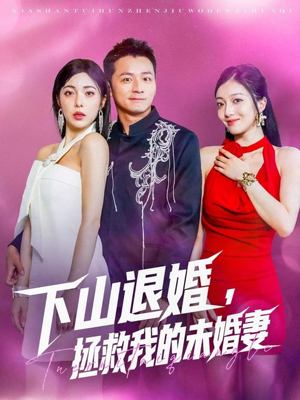 下山退婚拯救我的未婚妻（80集）一起追生活短剧