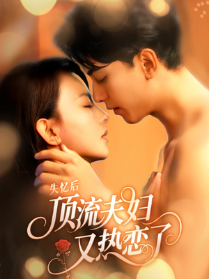 失忆后顶流夫妇又热恋了（57集）免费看全集