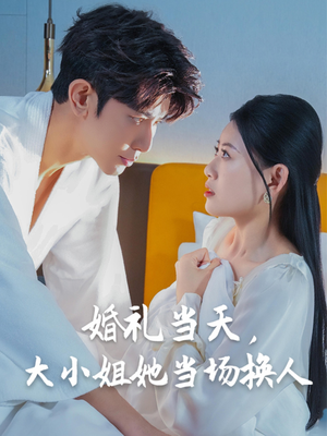婚礼当天，大小姐她当场换人（30集）热门了短剧