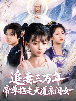 追妻三万年帝尊抱走天道亲闺女（81集）热播短剧来袭
