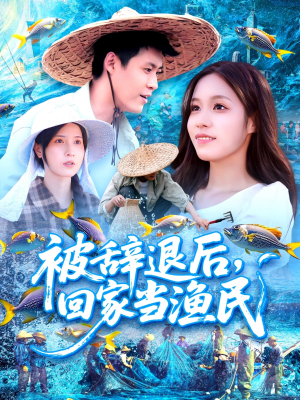 被辞退后回家当渔民（96集）精彩好看的短剧