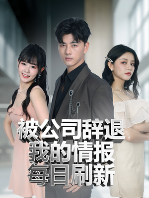 被公司辞退我的情报每日刷新（80集）河马免费短剧