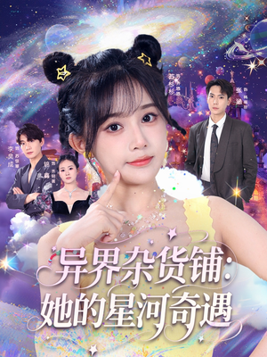 异界杂货铺_她的星河奇遇（92集）短剧推荐分享