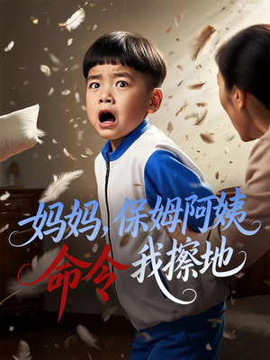 妈妈，保姆阿姨命令我擦地&妈妈保姆阿姨命令我擦地（40集）网络小短剧