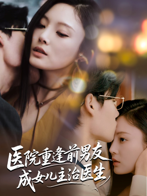 医院重逢前男友成女儿主治医生（82集）红果短剧看全集