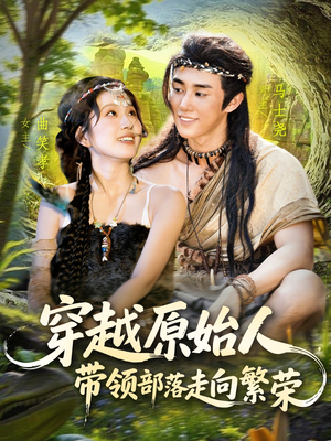 穿越原始人带领部落走向繁荣（91集）精彩好看短剧