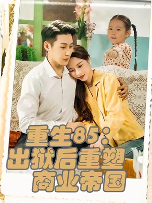 重生85:出狱后重塑商业帝国&重生85出狱后重塑商业帝国(80集) 重生85:出狱后重塑商业帝国&重生85出狱后重塑商业帝国(80集)火爆短剧来袭
