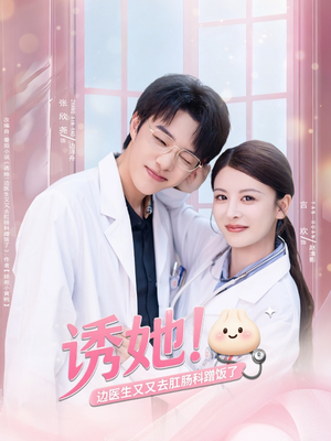 诱她边医生又又去肛肠科蹭饭了（81集）热门短剧推荐