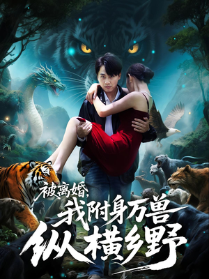 被离婚,我附身万兽纵横乡野&被离婚我附身万兽纵横乡野(81集) 被离婚,我附身万兽纵横乡野&被离婚我附身万兽纵横乡野(81集)古装短剧热播