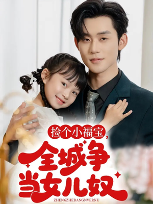 捡个小福宝,全城争当女儿奴(70集) 捡个小福宝,全城争当女儿奴(70集)超好看短剧推荐