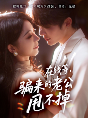 在线等骗来的老公甩不掉(61集) 在线等骗来的老公甩不掉(61集)集免费看短剧